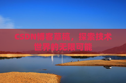 CSDN博客草稿，探索技术世界的无限可能